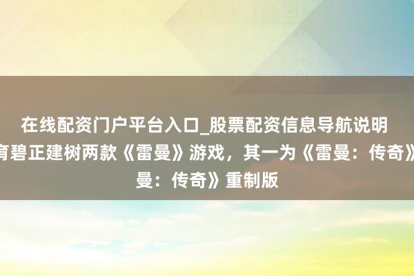 在线配资门户平台入口_股票配资信息导航说明 音问称育碧正建树两款《雷曼》游戏，其一为《雷曼：传奇》重制版