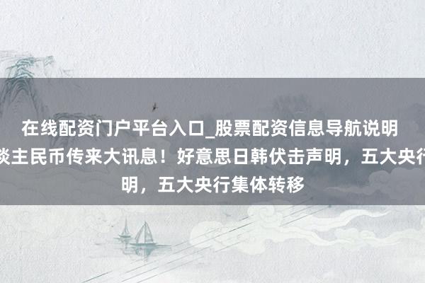 在线配资门户平台入口_股票配资信息导航说明 刚刚！东谈主民币传来大讯息！好意思日韩伏击声明，五大央行集体转移