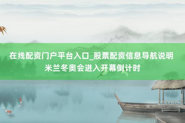 在线配资门户平台入口_股票配资信息导航说明 米兰冬奥会进入开幕倒计时