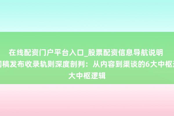 在线配资门户平台入口_股票配资信息导航说明 新闻稿发布收录轨则深度剖判：从内容到渠谈的6大中枢逻辑