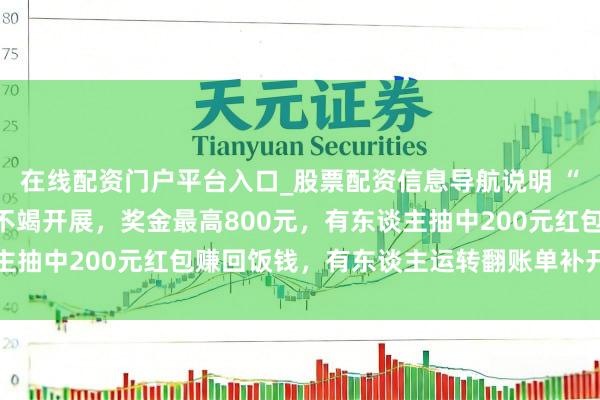 在线配资门户平台入口_股票配资信息导航说明 “有奖发票”试点行为已不竭开展，奖金最高800元，有东谈主抽中200元红包赚回饭钱，有东谈主运转翻账单补开发票抽奖