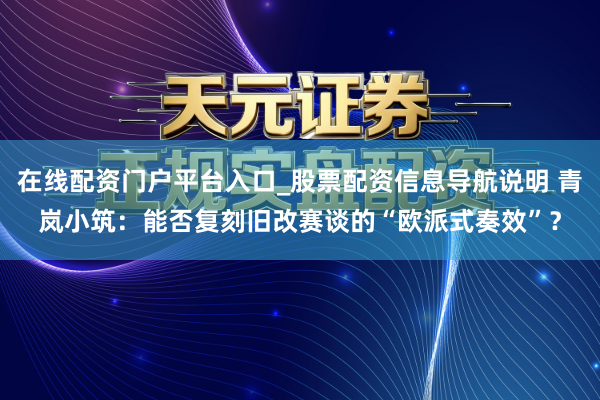 在线配资门户平台入口_股票配资信息导航说明 青岚小筑：能否复刻旧改赛谈的“欧派式奏效”？
