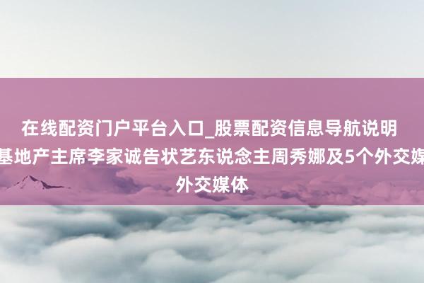 在线配资门户平台入口_股票配资信息导航说明 恒基地产主席李家诚告状艺东说念主周秀娜及5个外交媒体