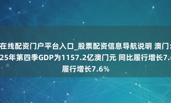 在线配资门户平台入口_股票配资信息导航说明 澳门：2025年第四季GDP为1157.2亿澳门元 同比履行增长7.6%