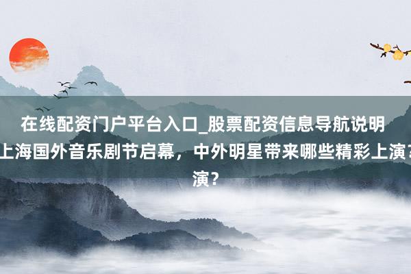 在线配资门户平台入口_股票配资信息导航说明 上海国外音乐剧节启幕，中外明星带来哪些精彩上演？
