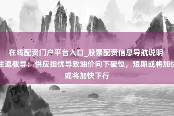 在线配资门户平台入口_股票配资信息导航说明 原油往返教导：供应担忧导致油价向下破位，短期或将加快下行